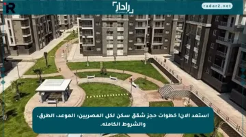 استعد الآن! خطوات حجز شقق سكن لكل المصريين: الموعد، الطرق، والشروط الكاملة.